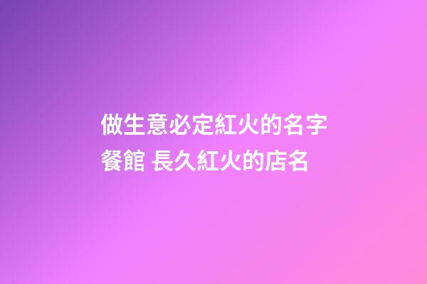 做生意必定紅火的名字餐館 長久紅火的店名-第1張-店鋪起名-玄機派